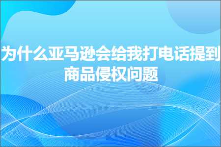 璺ㄥ鐢靛晢鐭ヨ瘑:涓轰粈涔堜簹椹€婁細缁欐垜鎵撶數璇濇彁鍒板晢鍝佷镜鏉冮棶棰? width=